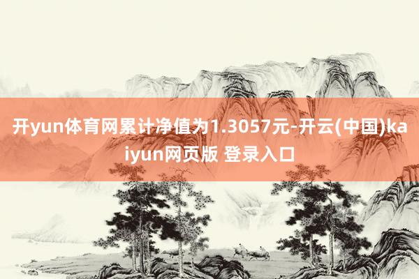 开yun体育网累计净值为1.3057元-开云(中国)kaiyun网页版 登录入口