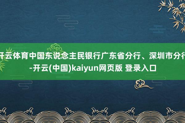 开云体育中国东说念主民银行广东省分行、深圳市分行-开云(中国)kaiyun网页版 登录入口