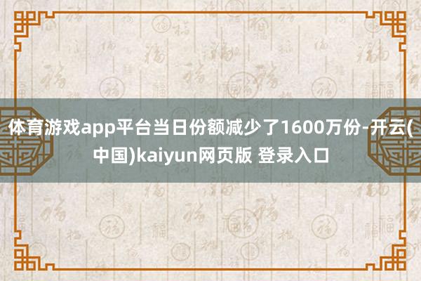 体育游戏app平台当日份额减少了1600万份-开云(中国)kaiyun网页版 登录入口