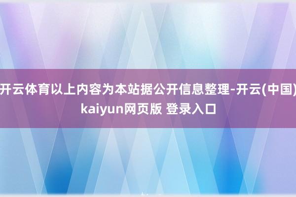 开云体育以上内容为本站据公开信息整理-开云(中国)kaiyun网页版 登录入口