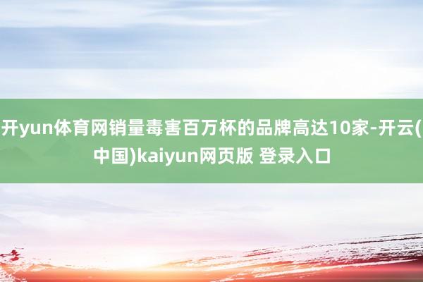 开yun体育网销量毒害百万杯的品牌高达10家-开云(中国)kaiyun网页版 登录入口