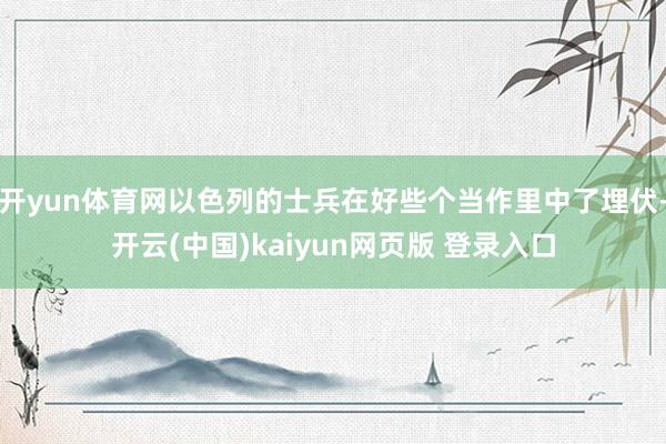 开yun体育网以色列的士兵在好些个当作里中了埋伏-开云(中国)kaiyun网页版 登录入口