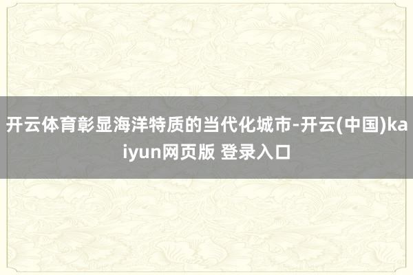 开云体育彰显海洋特质的当代化城市-开云(中国)kaiyun网页版 登录入口