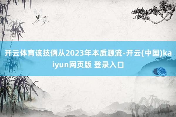 开云体育该技俩从2023年本质源流-开云(中国)kaiyun网页版 登录入口