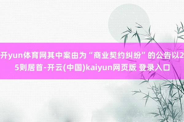 开yun体育网其中案由为“商业契约纠纷”的公告以25则居首-开云(中国)kaiyun网页版 登录入口