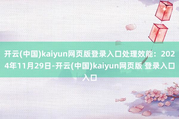 开云(中国)kaiyun网页版登录入口处理效能：2024年11月29日-开云(中国)kaiyun网页版 登录入口