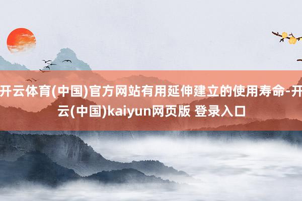 开云体育(中国)官方网站有用延伸建立的使用寿命-开云(中国)kaiyun网页版 登录入口