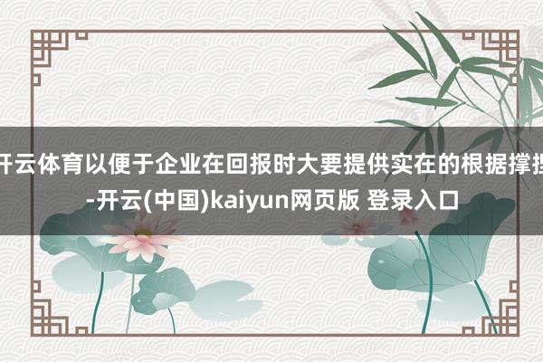 开云体育以便于企业在回报时大要提供实在的根据撑捏-开云(中国)kaiyun网页版 登录入口