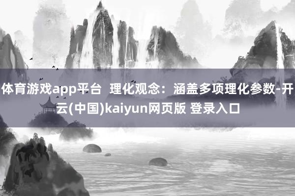 体育游戏app平台 理化观念:涵盖多项理化参数-开云(中国)kaiyun网页版 登录入口