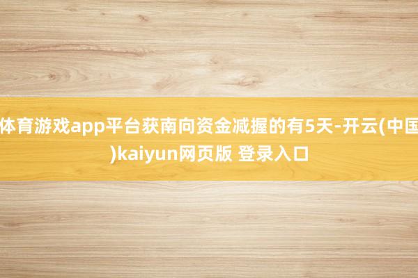 体育游戏app平台获南向资金减握的有5天-开云(中国)kaiyun网页版 登录入口