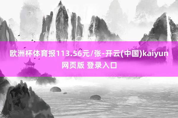 欧洲杯体育报113.56元/张-开云(中国)kaiyun网页版 登录入口