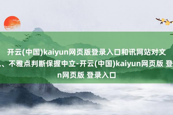 开云(中国)kaiyun网页版登录入口和讯网站对文中述说、不雅点判断保握中立-开云(中国)kaiyun网页版 登录入口