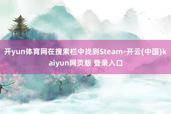 开yun体育网在搜索栏中找到Steam-开云(中国)kaiyun网页版 登录入口
