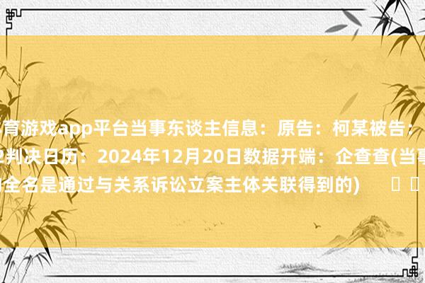 体育游戏app平台当事东谈主信息:原告:柯某被告:某某公司1被告:某某公司2判决日历:2024年12月20日 数据开端:企查查(当事东谈主公司/机构全名是通过与关系诉讼立案主体关联得到的) -开云(中国)kaiyun网页版 登录入口