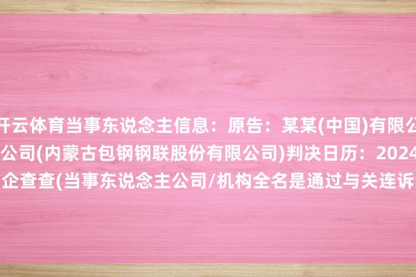 开云体育当事东说念主信息:原告:某某(中国)有限公司被告:某某股份有限公司(内蒙古包钢钢联股份有限公司)判决日历:2024年11月25日 数据起原:企查查(当事东说念主公司/机构全名是通过与关连诉讼立案主体关联得回的) -开云(中国)kaiyun网页版 登录入口