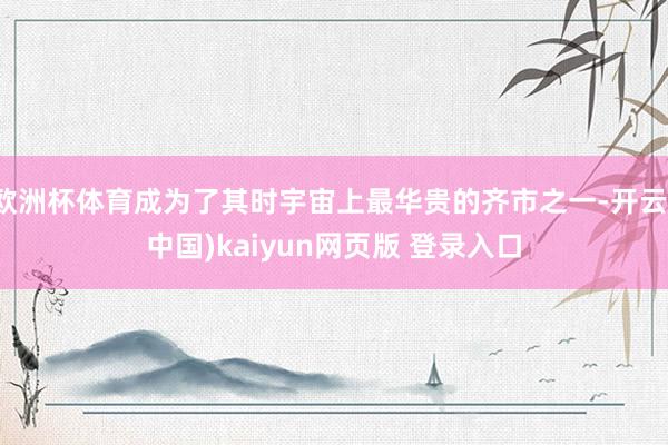 欧洲杯体育成为了其时宇宙上最华贵的齐市之一-开云(中国)kaiyun网页版 登录入口