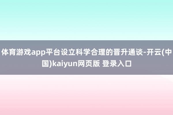 体育游戏app平台设立科学合理的晋升通谈-开云(中国)kaiyun网页版 登录入口