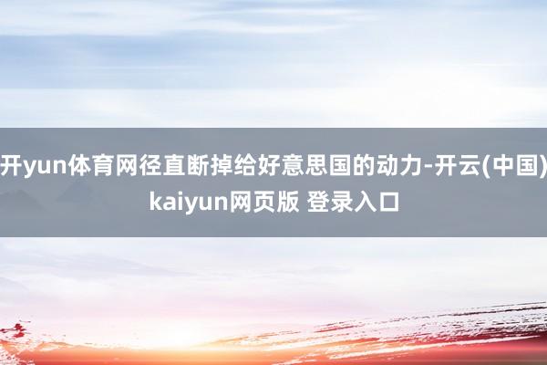 开yun体育网径直断掉给好意思国的动力-开云(中国)kaiyun网页版 登录入口