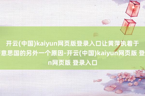 开云(中国)kaiyun网页版登录入口让黄萍执着于留在好意思国的另外一个原因-开云(中国)kaiyun网页版 登录入口