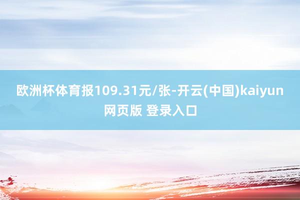 欧洲杯体育报109.31元/张-开云(中国)kaiyun网页版 登录入口