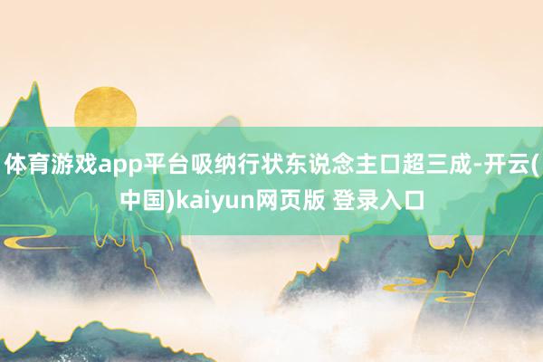 体育游戏app平台吸纳行状东说念主口超三成-开云(中国)kaiyun网页版 登录入口