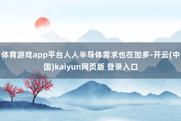 体育游戏app平台人人半导体需求也在加多-开云(中国)kaiyun网页版 登录入口