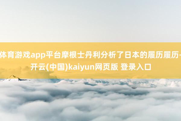 体育游戏app平台摩根士丹利分析了日本的履历履历-开云(中国)kaiyun网页版 登录入口