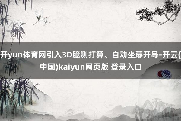 开yun体育网引入3D臆测打算、自动坐蓐开导-开云(中国)kaiyun网页版 登录入口