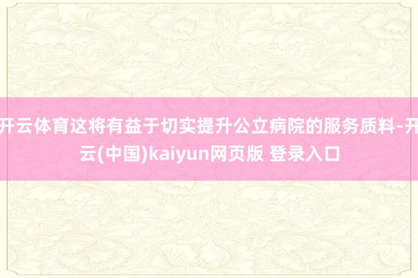 开云体育这将有益于切实提升公立病院的服务质料-开云(中国)kaiyun网页版 登录入口
