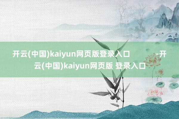 开云(中国)kaiyun网页版登录入口 -开云(中国)kaiyun网页版 登录入口