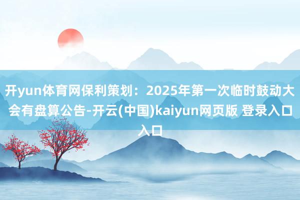 开yun体育网保利策划：2025年第一次临时鼓动大会有盘算公告-开云(中国)kaiyun网页版 登录入口