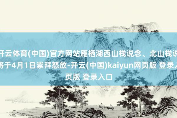开云体育(中国)官方网站雁栖湖西山栈说念、北山栈说念将于4月1日崇拜怒放-开云(中国)kaiyun网页版 登录入口