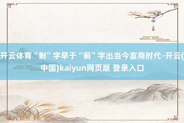 开云体育“魝”字早于“蓟”字出当今富商时代-开云(中国)kaiyun网页版 登录入口