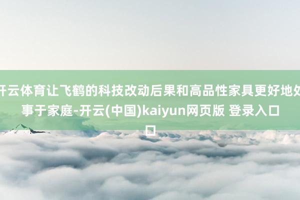 开云体育让飞鹤的科技改动后果和高品性家具更好地处事于家庭-开云(中国)kaiyun网页版 登录入口