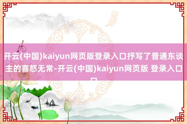 开云(中国)kaiyun网页版登录入口抒写了普通东谈主的喜怒无常-开云(中国)kaiyun网页版 登录入口