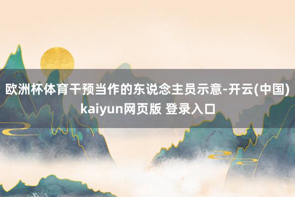 欧洲杯体育　　干预当作的东说念主员示意-开云(中国)kaiyun网页版 登录入口