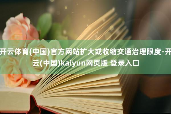开云体育(中国)官方网站扩大或收缩交通治理限度-开云(中国)kaiyun网页版 登录入口