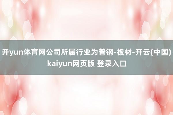 开yun体育网公司所属行业为普钢-板材-开云(中国)kaiyun网页版 登录入口