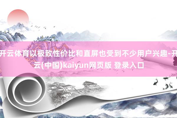开云体育以极致性价比和直屏也受到不少用户兴趣-开云(中国)kaiyun网页版 登录入口