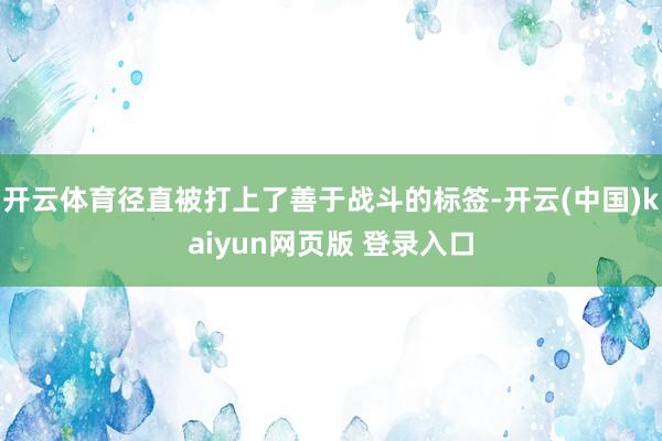 开云体育径直被打上了善于战斗的标签-开云(中国)kaiyun网页版 登录入口
