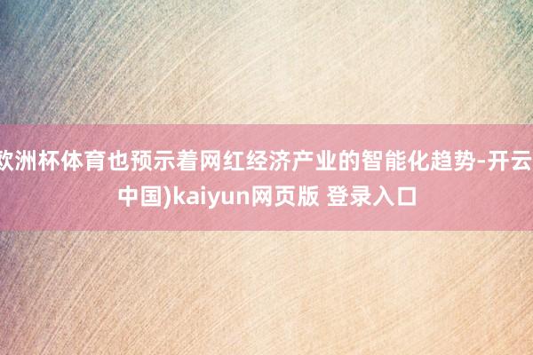欧洲杯体育也预示着网红经济产业的智能化趋势-开云(中国)kaiyun网页版 登录入口