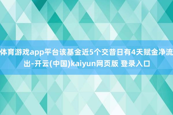 体育游戏app平台该基金近5个交昔日有4天赋金净流出-开云(中国)kaiyun网页版 登录入口