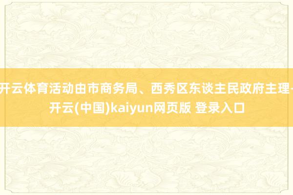 开云体育活动由市商务局、西秀区东谈主民政府主理-开云(中国)kaiyun网页版 登录入口