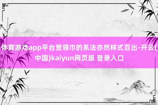 体育游戏app平台宽领巾的系法亦然样式百出-开云(中国)kaiyun网页版 登录入口