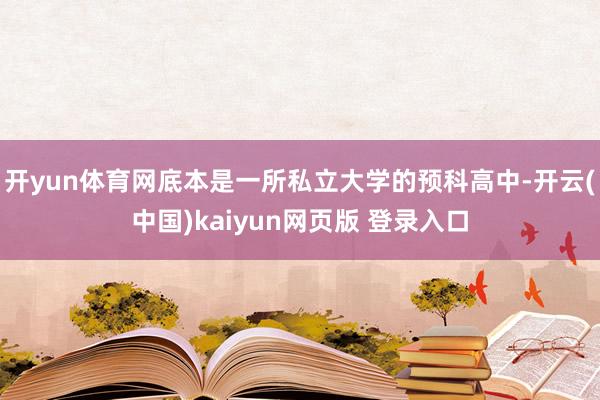 开yun体育网底本是一所私立大学的预科高中-开云(中国)kaiyun网页版 登录入口