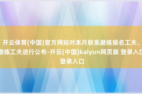 开云体育(中国)官方网站对本月联系磨练报名工夫、磨练工夫进行公布-开云(中国)kaiyun网页版 登录入口