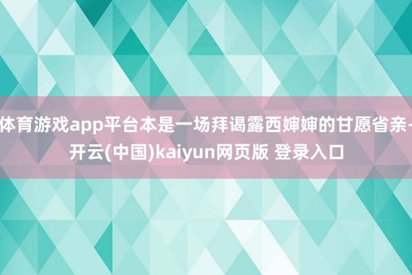 体育游戏app平台本是一场拜谒露西婶婶的甘愿省亲-开云(中国)kaiyun网页版 登录入口