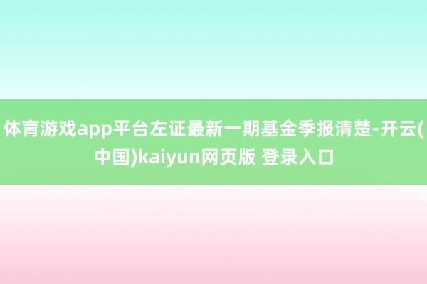 体育游戏app平台左证最新一期基金季报清楚-开云(中国)kaiyun网页版 登录入口
