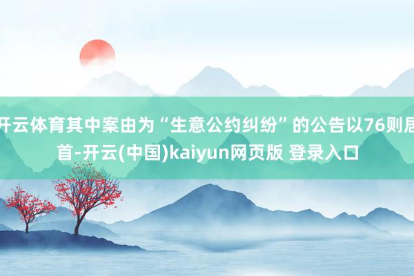 开云体育其中案由为“生意公约纠纷”的公告以76则居首-开云(中国)kaiyun网页版 登录入口