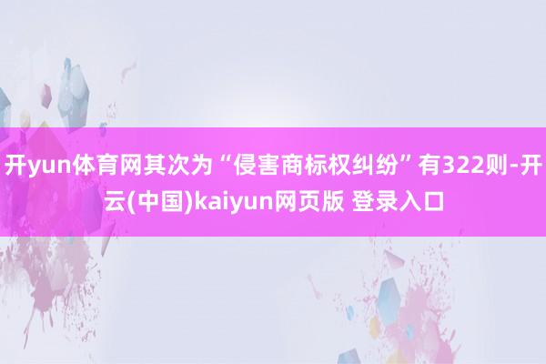 开yun体育网其次为“侵害商标权纠纷”有322则-开云(中国)kaiyun网页版 登录入口